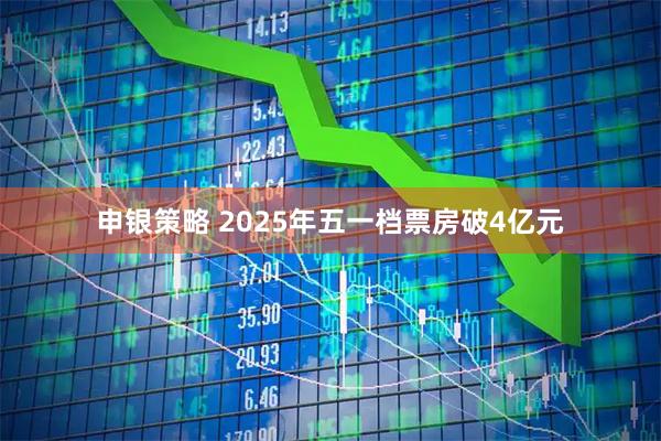 申银策略 2025年五一档票房破4亿元