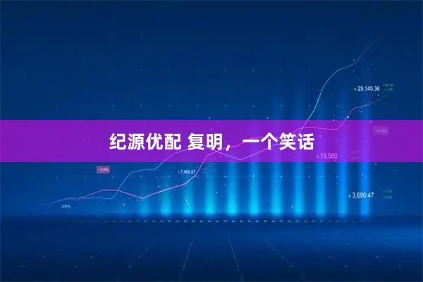 纪源优配 复明，一个笑话